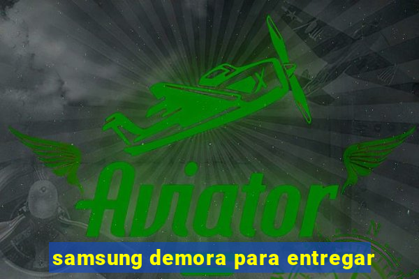 samsung demora para entregar